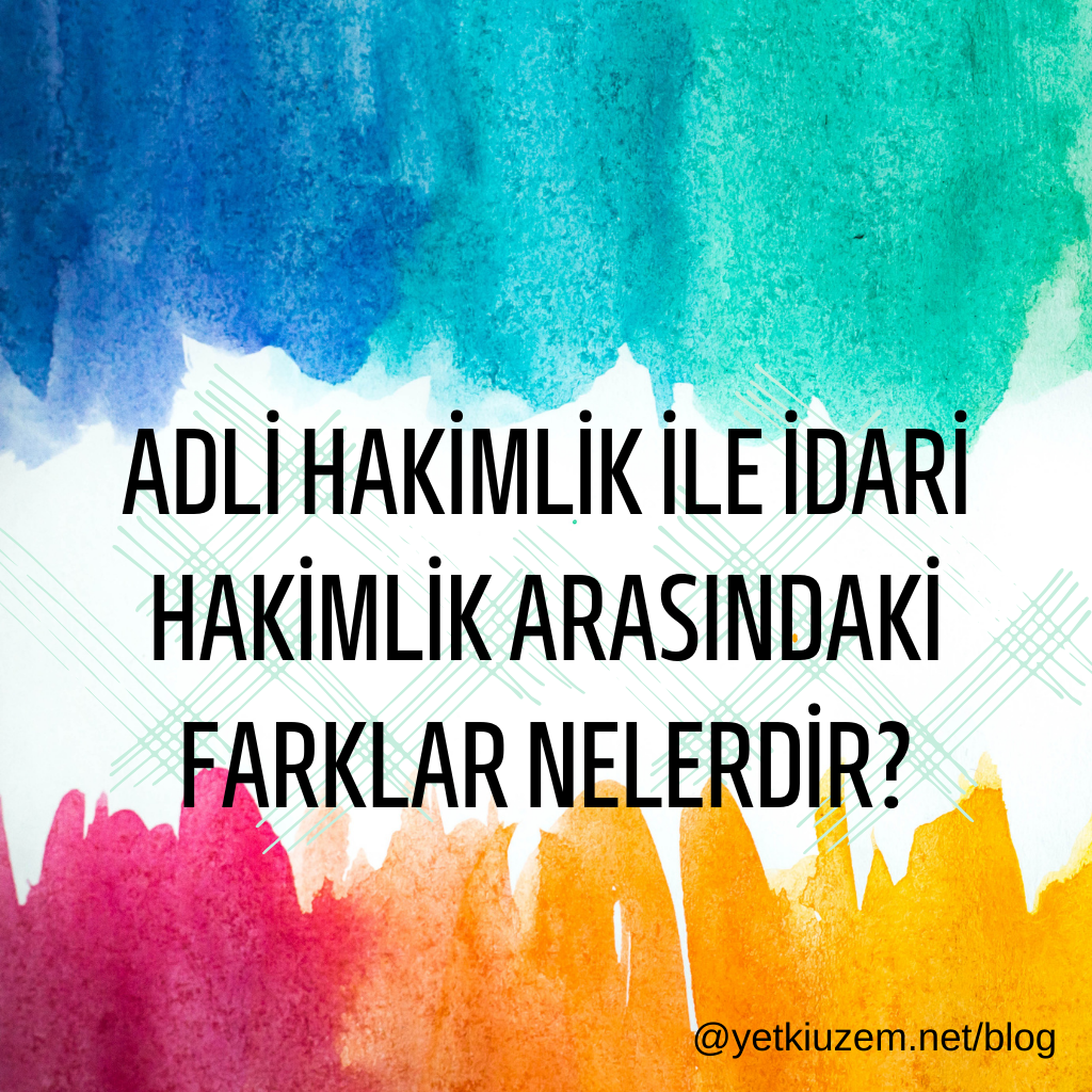ADLİ HAKİMLİK İLE İDARİ HAKİMLİK ARASINDAKİ FARKLAR NELERDİR?